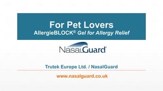 For Pet Lovers
AllergieBLOCK® Gel for Allergy Relief
www.nasalguard.co.uk
Trutek Europe Ltd. / NasalGuard
 