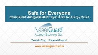 Safe for Everyone
NasalGuard AllergieBLOCK®
Topical Gel for Allergy Relief
www.nasalguard.com
Trutek Corp. / NasalGuard
 