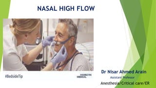 NASAL HIGH FLOW
Dr Nisar Ahmed Arain
Assistant Professor
Anesthesia/Critical care/ER
 