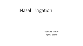 Nasal irrigation
Manisha kumari
Igims patna
 