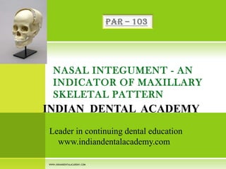 NASAL INTEGUMENT - AN
INDICATOR OF MAXILLARY
SKELETAL PATTERN

INDIAN DENTAL ACADEMY
Leader in continuing dental education
www.indiandentalacademy.com
WWW.INDIANDENTALACADEMY.COM

 