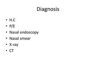 Diagnosis
• H.C
• P/E
• Nasal endoscopy
• Nasal smear
• X-ray
• CT
 