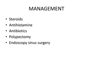 MANAGEMENT
• Steroids
• Antihistamine
• Antibiotics
• Polypectomy
• Endoscopy sinus surgery
 