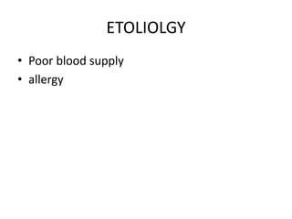 ETOLIOLGY
• Poor blood supply
• allergy
 