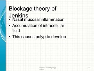 Blockage theory of
Jenkins
drtbalu's otolaryngology
online
27
• Nasal mucosal inflammation
• Accumulation of intracellular
fluid
• This causes polyp to develop
 