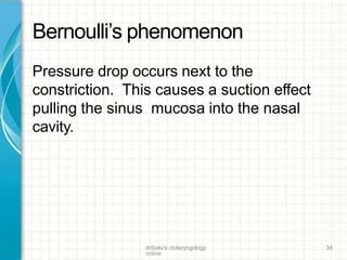 Bernoulli’s phenomenon
drtbalu's otolaryngology
online
34
Pressure drop occurs next to the
constriction. This causes a suction effect
pulling the sinus mucosa into the nasal
cavity.
 