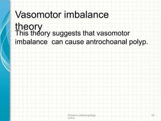 Vasomotor imbalance
theory
drtbalu's otolaryngology
online
38
This theory suggests that vasomotor
imbalance can cause antrochoanal polyp.
 