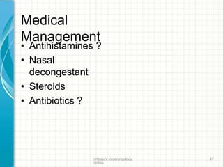 Medical
Management
drtbalu's otolaryngology
online
47
• Antihistamines ?
• Nasal
decongestant
• Steroids
• Antibiotics ?
 