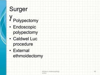Surger
y
drtbalu's otolaryngology
online
48
• Polypectomy
• Endoscopic
polypectomy
• Caldwel Luc
procedure
• External
ethmoidectomy
 