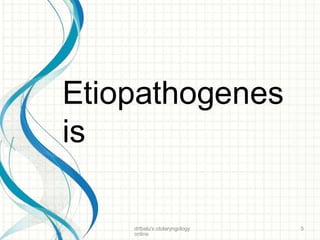Etiopathogenes
is
drtbalu's otolaryngology
online
5
 
