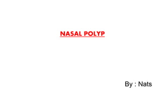 NASAL POLYP
By : Nats
 