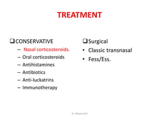 TREATMENT
CONSERVATIVE
– Nasal corticosteroids.
– Oral corticosteroids
– Antihistamines
– Antibiotics
– Anti-luckatrins
– Immunotherapy
Surgical
• Classic transnasal
• Fess/Ess.
dr. Albaba Kalil
 