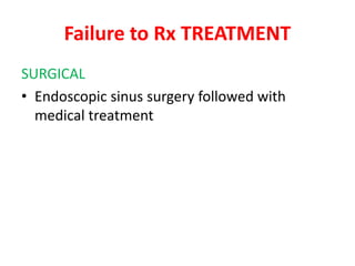 Failure to Rx TREATMENT
SURGICAL
• Endoscopic sinus surgery followed with
medical treatment
 