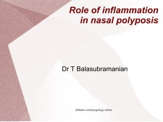 Role of inflammation in nasal polyposis Dr T Balasubramanian 