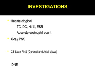 • Haematological
TC, DC, Hb%, ESR
Absolute eosinophil count
• X-ray PNS
• CT Scan PNS (Coronal and Axial views)
DNE
INVESTIGATIONS
 