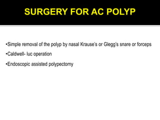 •Simple removal of the polyp by nasal Krause’s or Glegg’s snare or forceps
•Caldwell- luc operation
•Endoscopic assisted polypectomy
SURGERY FOR AC POLYP
 