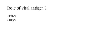 Role of viral antigen ?
• EBV?
• HPV?
 