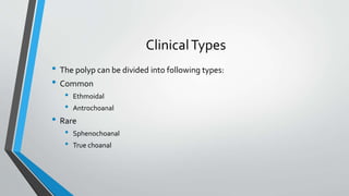 ClinicalTypes
• The polyp can be divided into following types:
• Common
• Ethmoidal
• Antrochoanal
• Rare
• Sphenochoanal
• True choanal
 