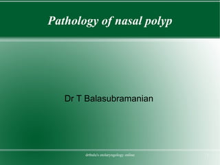 Pathology of nasal polyp Dr T Balasubramanian 