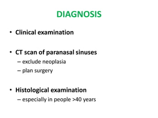 DIAGNOSIS
• Clinical examination
• CT scan of paranasal sinuses
– exclude neoplasia
– plan surgery
• Histological examination
– especially in people >40 years
 