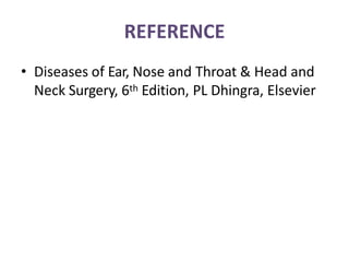 REFERENCE
• Diseases of Ear, Nose and Throat & Head and
Neck Surgery, 6th Edition, PL Dhingra, Elsevier
 
