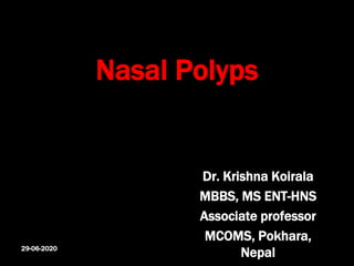 Nasal Polyps
Dr. Krishna Koirala
MBBS, MS ENT-HNS
Associate professor
MCOMS, Pokhara,
Nepal29-06-2020
 