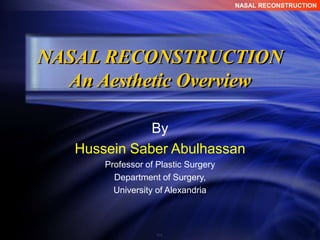 NASAL RECONSTRUCTION
NASAL RECONSTRUCTION
An Aesthetic Overview
By
Hussein Saber Abulhassan
Professor of Plastic Surgery
Department of Surgery,
University of Alexandria
 