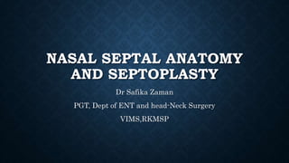NASAL SEPTAL ANATOMY
AND SEPTOPLASTY
Dr Safika Zaman
PGT, Dept of ENT and head-Neck Surgery
VIMS,RKMSP
 