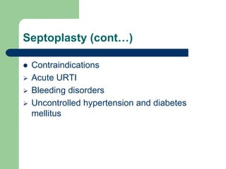 Septoplasty (cont…)
 Contraindications
 Acute URTI
 Bleeding disorders
 Uncontrolled hypertension and diabetes
mellitus
 
