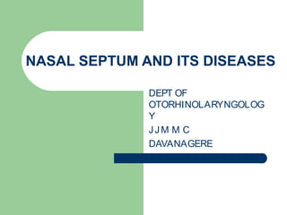NASAL SEPTUM AND ITS DISEASES

              DEPT OF
              OTORHINOLARYNGOLOG
              Y
              JJM M C
              DAVANAGERE
 