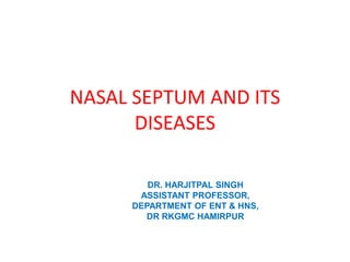 NASAL SEPTUM AND ITS
DISEASES
DR. HARJITPAL SINGH
ASSISTANT PROFESSOR,
DEPARTMENT OF ENT & HNS,
DR RKGMC HAMIRPUR
 