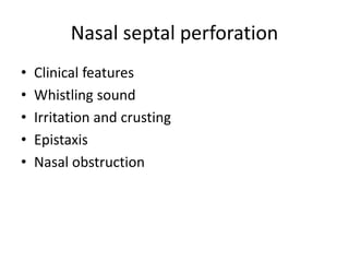 Nasal septal perforation
• Clinical features
• Whistling sound
• Irritation and crusting
• Epistaxis
• Nasal obstruction
 