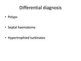 Differential diagnosis
• Polyps
• Septal haematoma
• Hypertrophied turbinates
 
