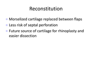 Reconstitution
 Morselized cartilage replaced between flaps
 Less risk of septal perforation
 Future source of cartilage for rhinoplasty and
easier dissection
 