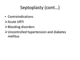 Septoplasty (cont…)
• Contraindications
Acute URTI
Bleeding disorders
Uncontrolled hypertension and diabetes
mellitus
 