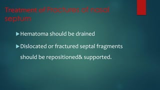 Treatment of Fractures of nasal
septum
Hematoma should be drained
Dislocated or fractured septal fragments
should be repositioned& supported.
 