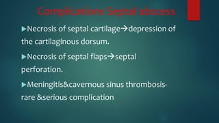 Complications Septal abscess
Necrosis of septal cartilagedepression of
the cartilaginous dorsum.
Necrosis of septal flapsseptal
perforation.
Meningitis&cavernous sinus thrombosis-
rare &serious complication
 