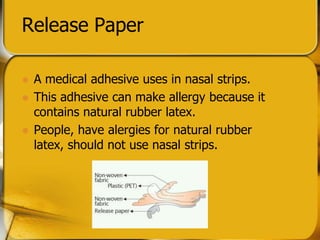 Release Paper
? A medical adhesive uses in nasal strips.
? This adhesive can make allergy because it
contains natural rubber latex.
? People, have alergies for natural rubber
latex, should not use nasal strips.
 