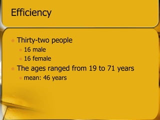 Efficiency
? Thirty-two people
? 16 male
? 16 female
? The ages ranged from 19 to 71 years
? mean: 46 years
 