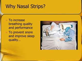 Why Nasal Strips?
? To increase
breathing quality
and performance
? To prevent snore
and improve sleep
quality
 