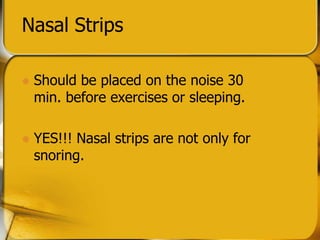 Nasal Strips
? Should be placed on the noise 30
min. before exercises or sleeping.
? YES!!! Nasal strips are not only for
snoring.
 