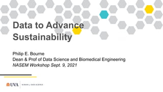Data to Advance
Sustainability
Philip E. Bourne
Dean & Prof of Data Science and Biomedical Engineering
NASEM Workshop Sept. 9, 2021
 