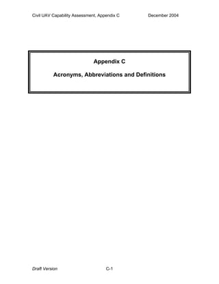 Civil UAV Capability Assessment, Appendix C December 2004 
Appendix C 
Acronyms, Abbreviations and Definitions 
Draft Version C-1 
 