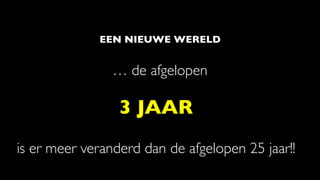 EEN NIEUWE WERELD
… de afgelopen
is er meer veranderd dan de afgelopen 25 jaar!!
3 JAAR
 