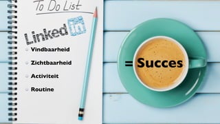 Succes op
= Succes
Vindbaarheid
Zichtbaarheid
Activiteit
Routine
 