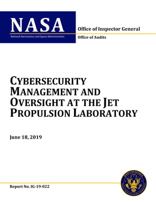 NASA Office of Inspector General
Office of Audits
Report No. IG-19-022
CYBERSECURITY
MANAGEMENT AND
OVERSIGHT AT THE JET
PROPULSION LABORATORY
June 18, 2019
National Aeronautics and Space Administration
 