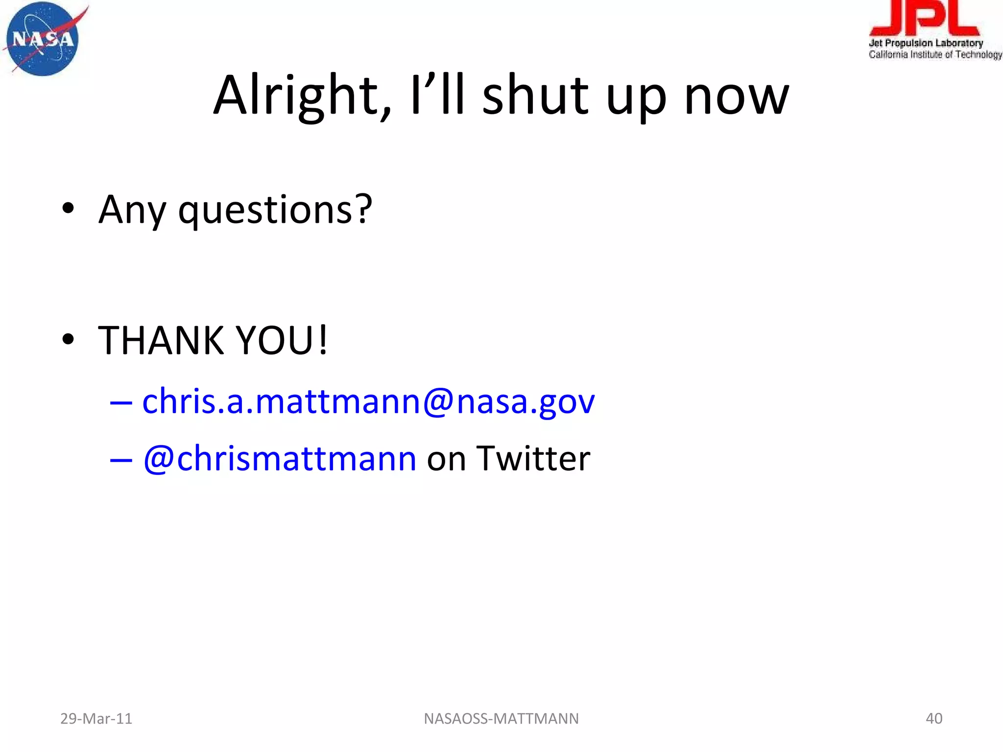 Alright, I’ll shut up now Any questions? THANK YOU! [email_address]   @chrismattmann  on Twitter 29-Mar-11 NASAOSS-MATTMANN 