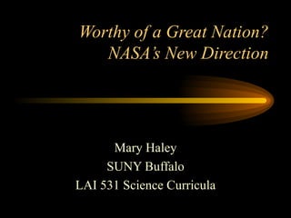 Worthy of a Great Nation? NASA’s New Direction Mary Haley SUNY Buffalo LAI 531 Science Curricula 