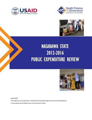 August 2018
This publication was produced for review by the United States Agency for International Development.
It was prepared by the Health Finance and Governance Project.
NASARAWA STATE
2012-2016
PUBLIC EXPENDITURE REVIEW
 