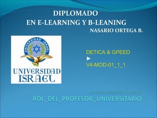 DIPLOMADO
EN E-LEARNING Y B-LEANING
NASARIO ORTEGA B.
DETICA & GPEED
►
V4-MOD-01_1_1
 